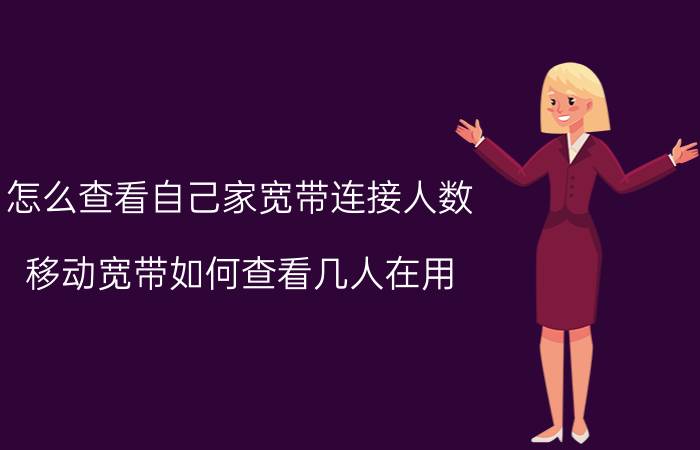 怎么查看自己家宽带连接人数 移动宽带如何查看几人在用？